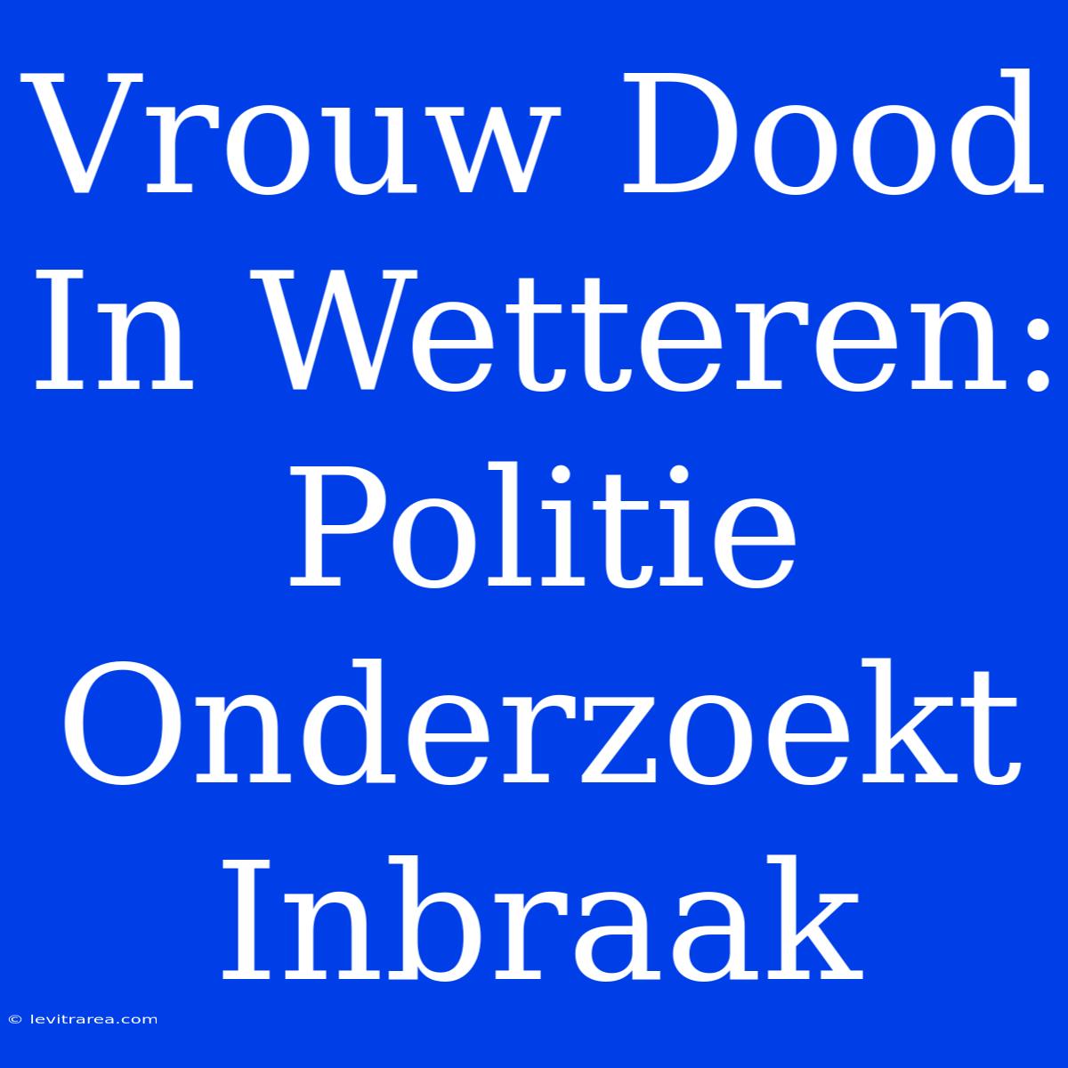 Vrouw Dood In Wetteren: Politie Onderzoekt Inbraak