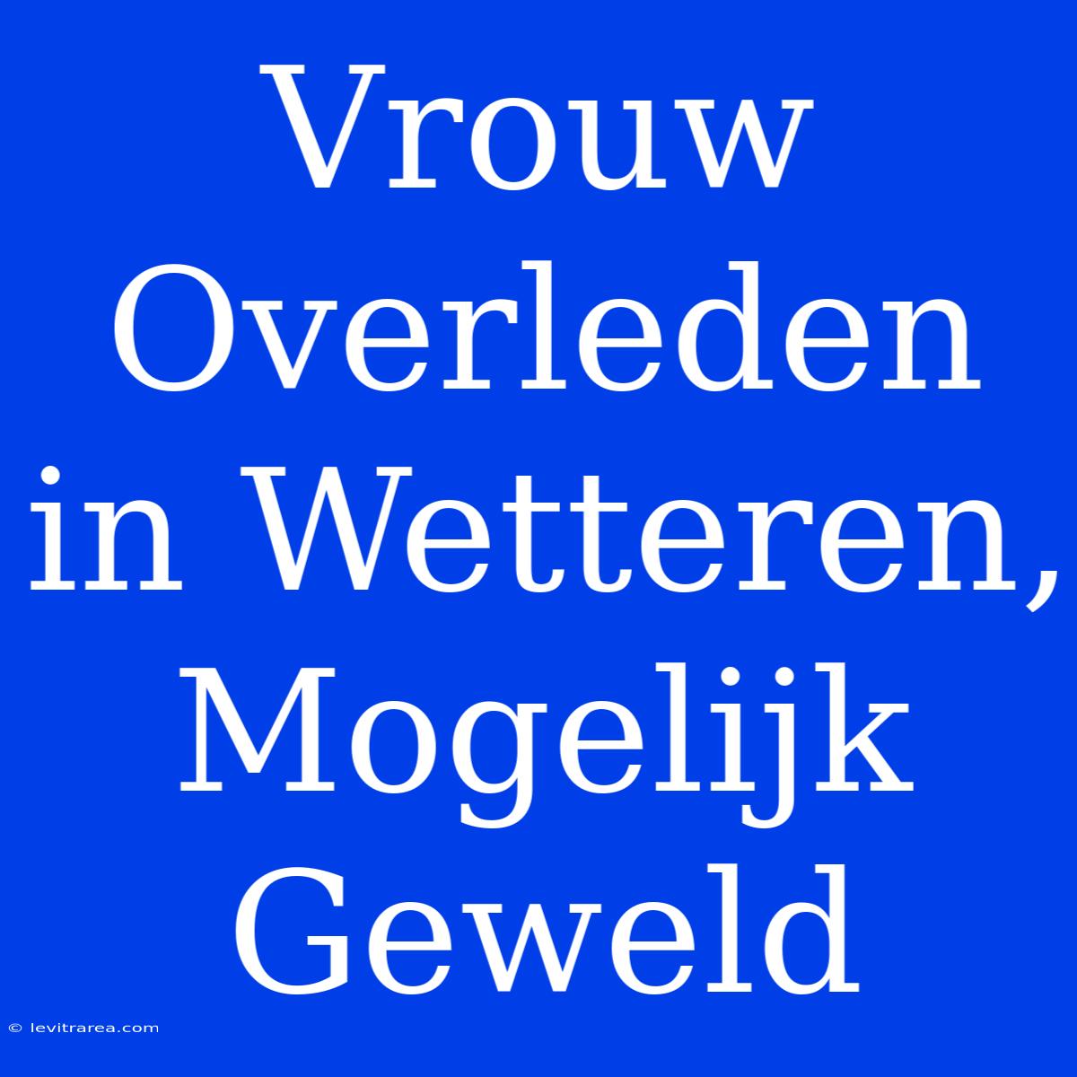 Vrouw Overleden In Wetteren, Mogelijk Geweld