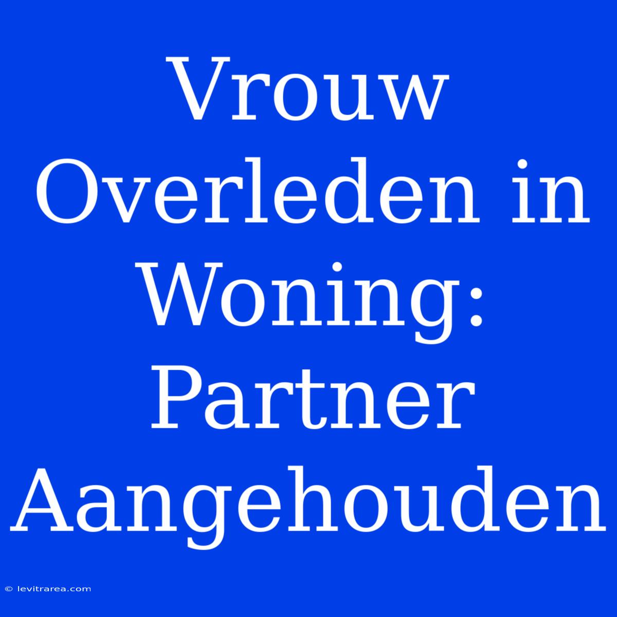 Vrouw Overleden In Woning: Partner Aangehouden