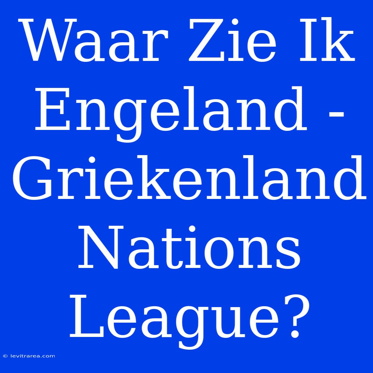 Waar Zie Ik Engeland - Griekenland Nations League?