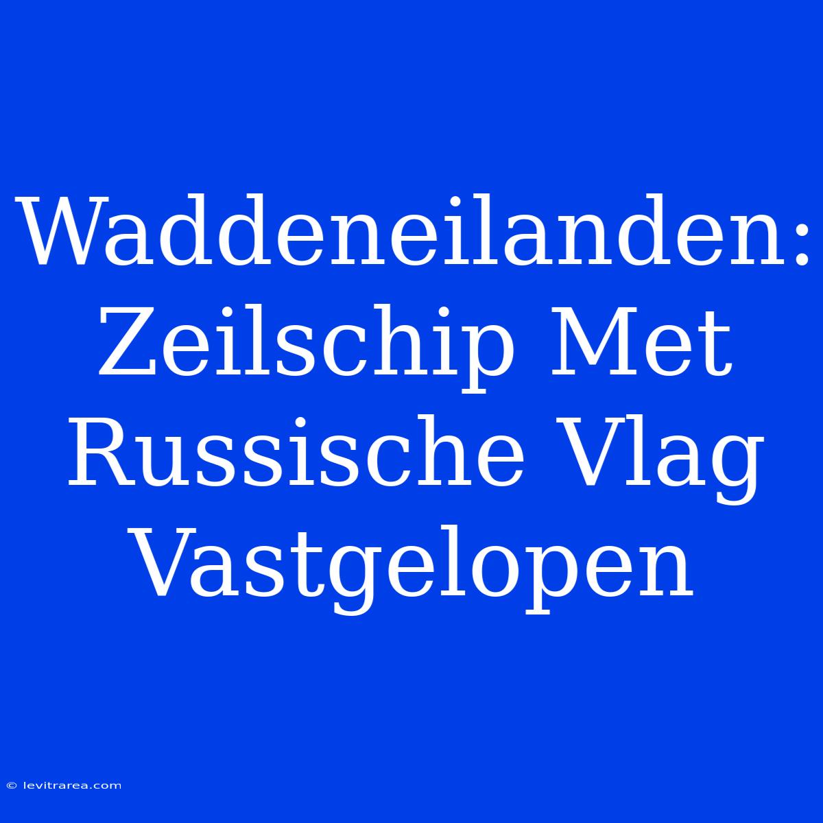 Waddeneilanden: Zeilschip Met Russische Vlag Vastgelopen