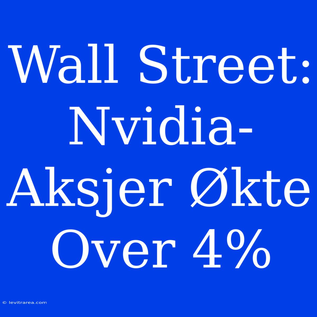 Wall Street: Nvidia-Aksjer Økte Over 4%