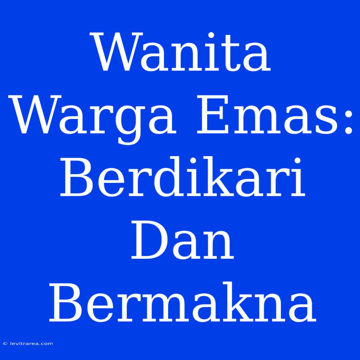 Wanita Warga Emas: Berdikari Dan Bermakna 