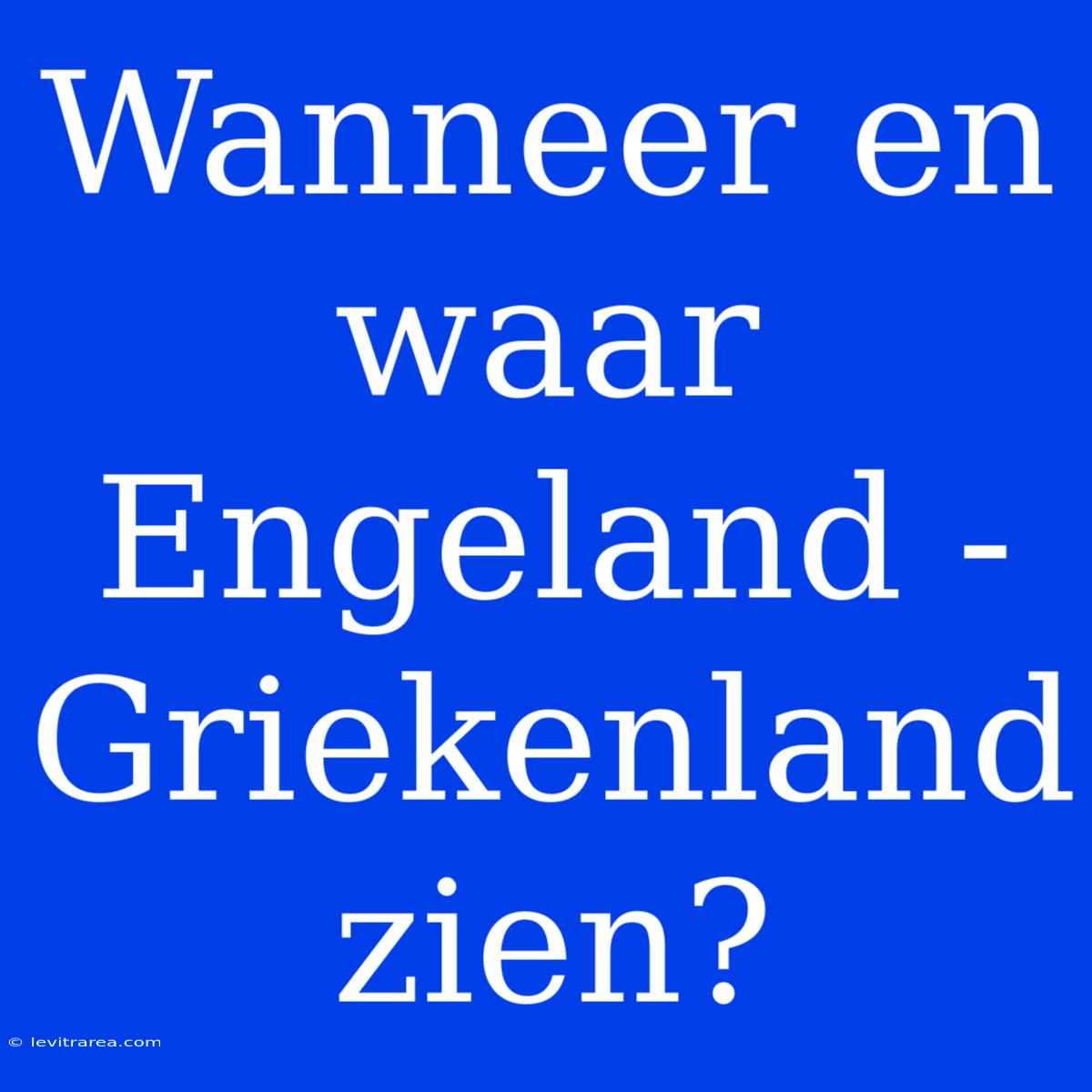 Wanneer En Waar Engeland - Griekenland Zien?