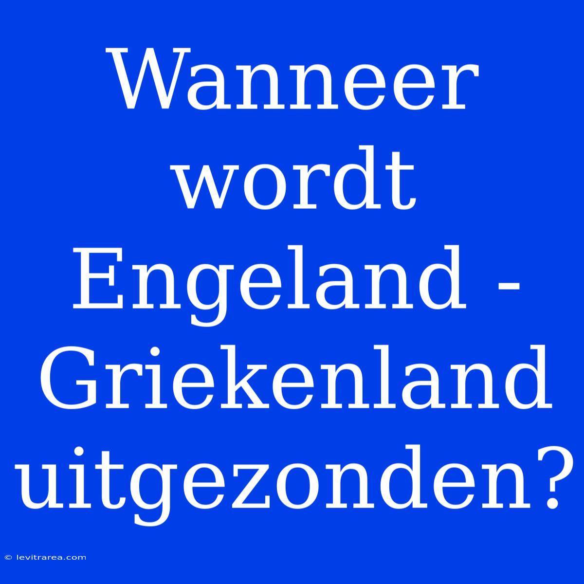 Wanneer Wordt Engeland - Griekenland Uitgezonden?