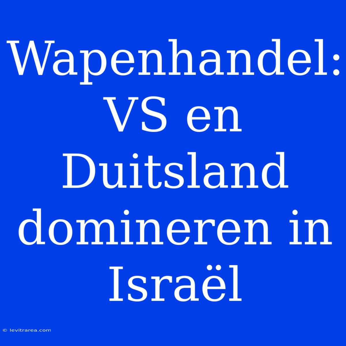 Wapenhandel: VS En Duitsland Domineren In Israël