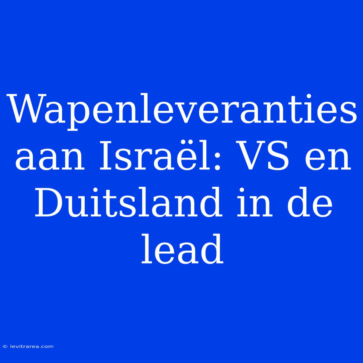 Wapenleveranties Aan Israël: VS En Duitsland In De Lead