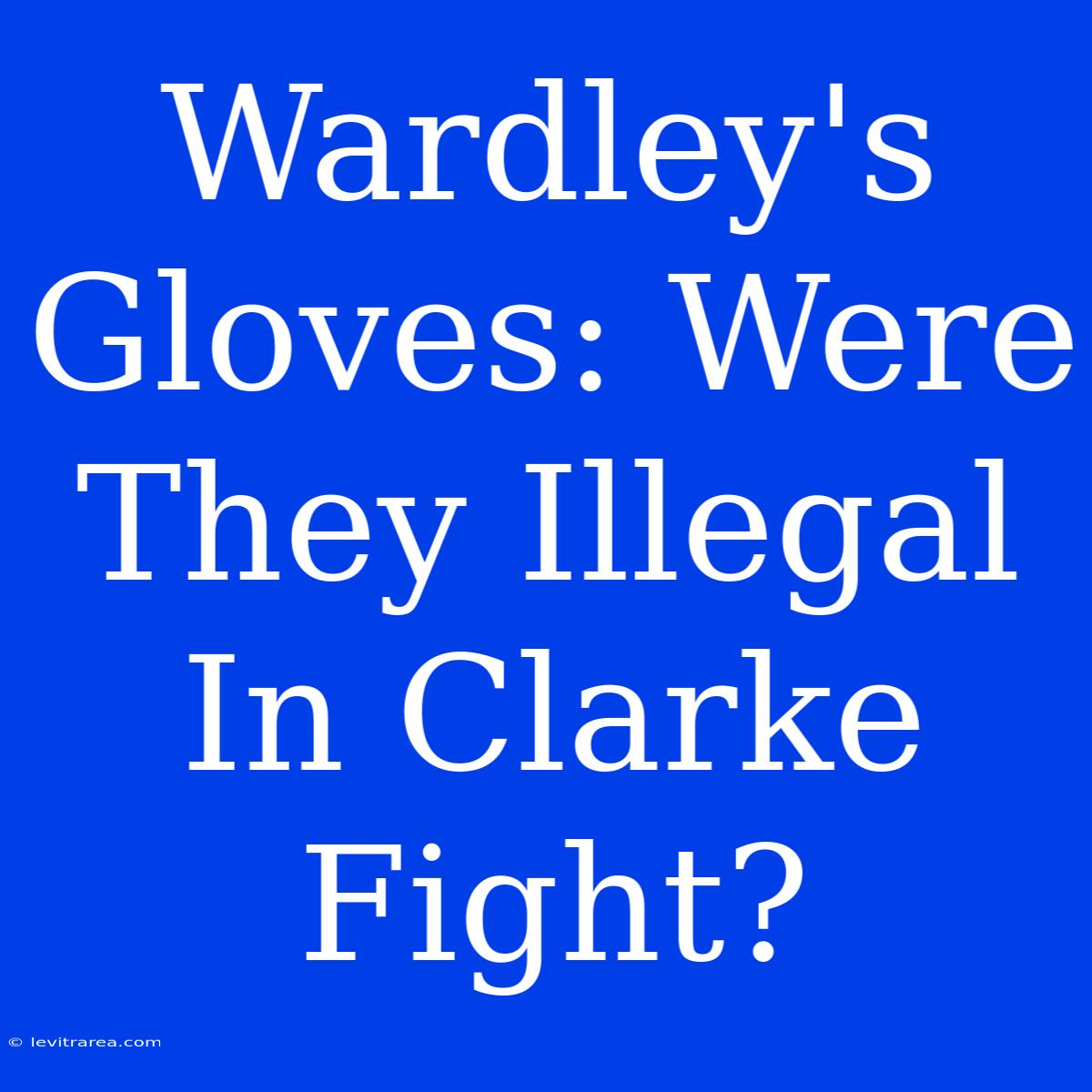 Wardley's Gloves: Were They Illegal In Clarke Fight?