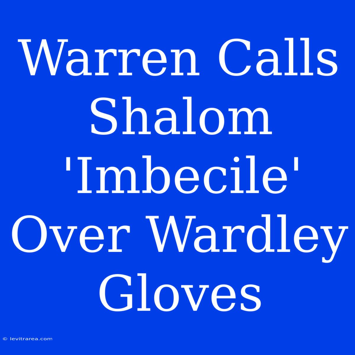 Warren Calls Shalom 'Imbecile' Over Wardley Gloves