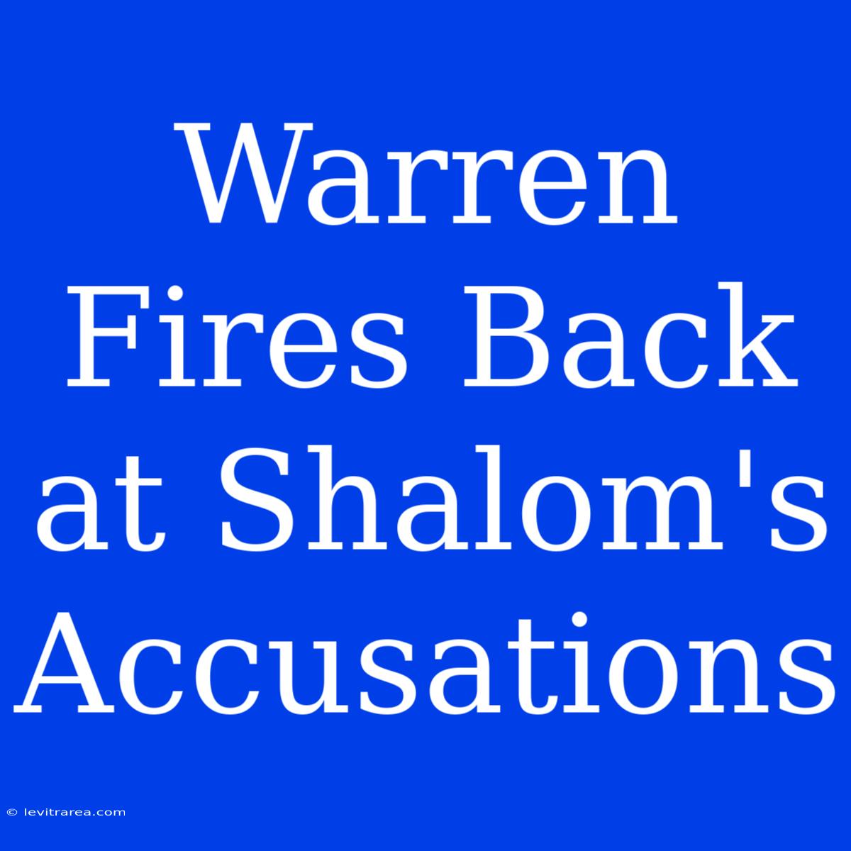 Warren Fires Back At Shalom's Accusations