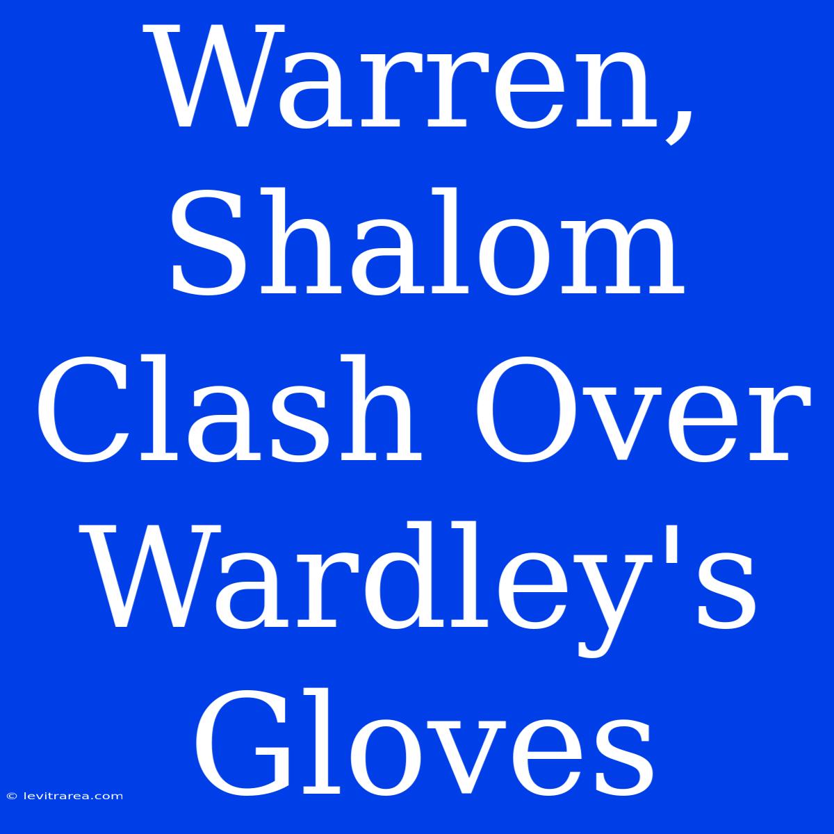 Warren, Shalom Clash Over Wardley's Gloves