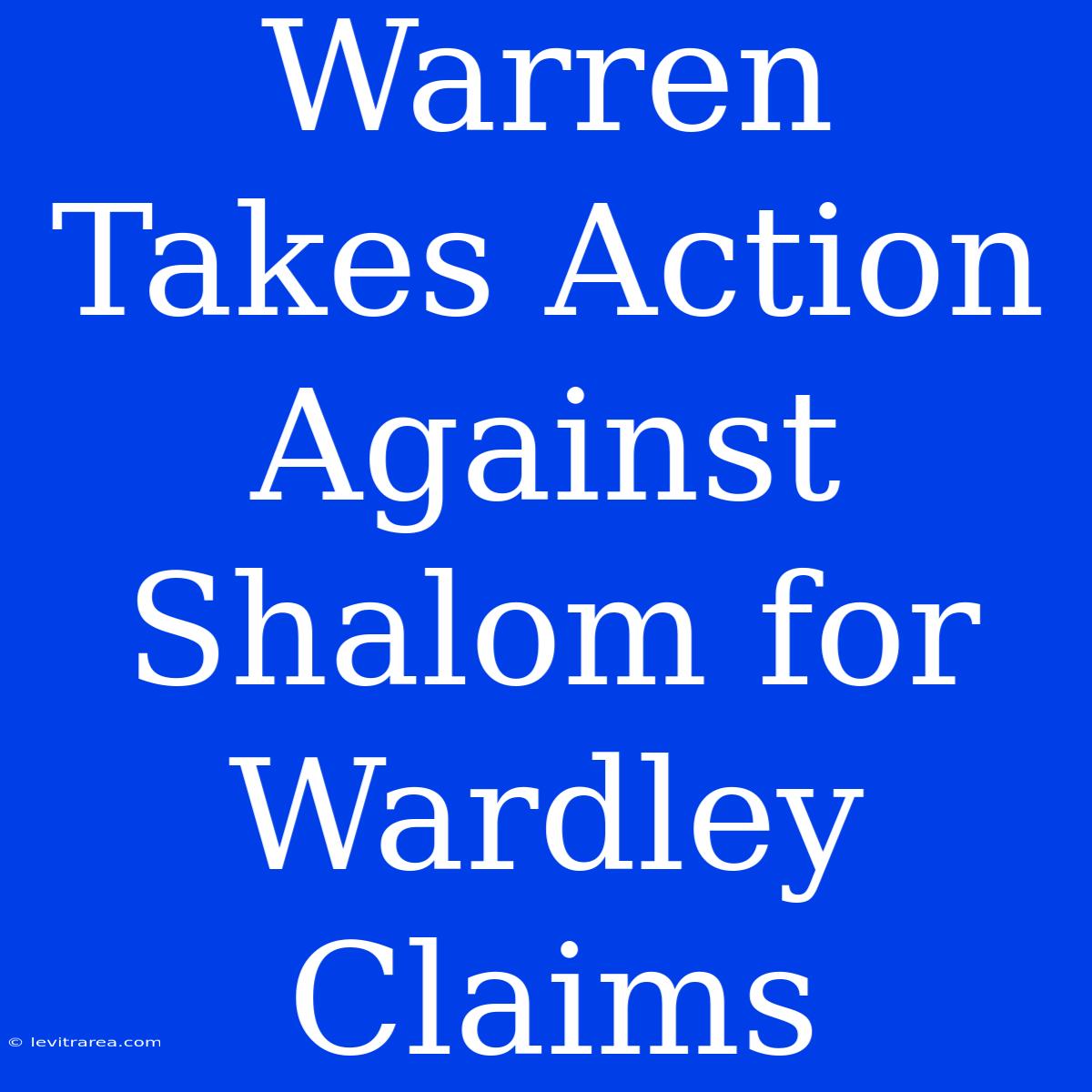 Warren Takes Action Against Shalom For Wardley Claims