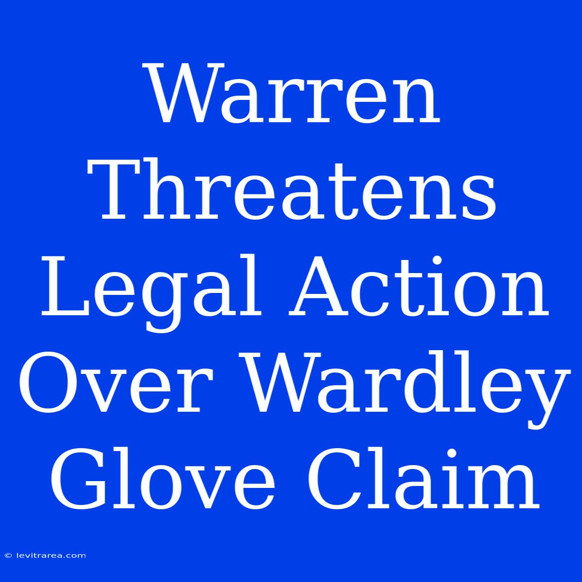 Warren Threatens Legal Action Over Wardley Glove Claim