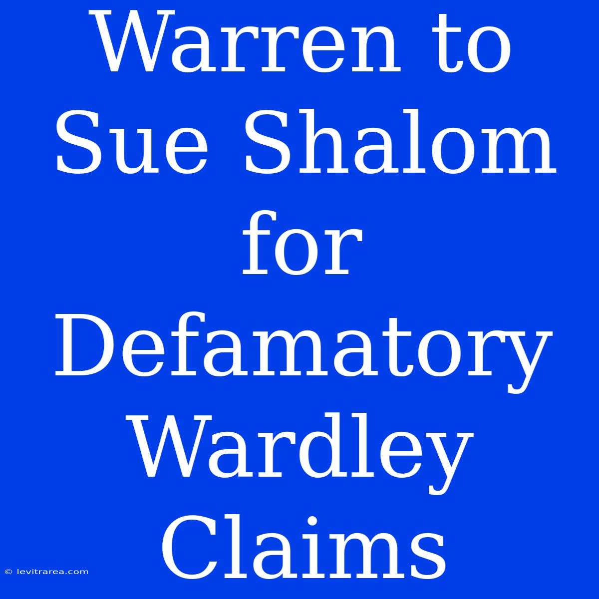 Warren To Sue Shalom For Defamatory Wardley Claims