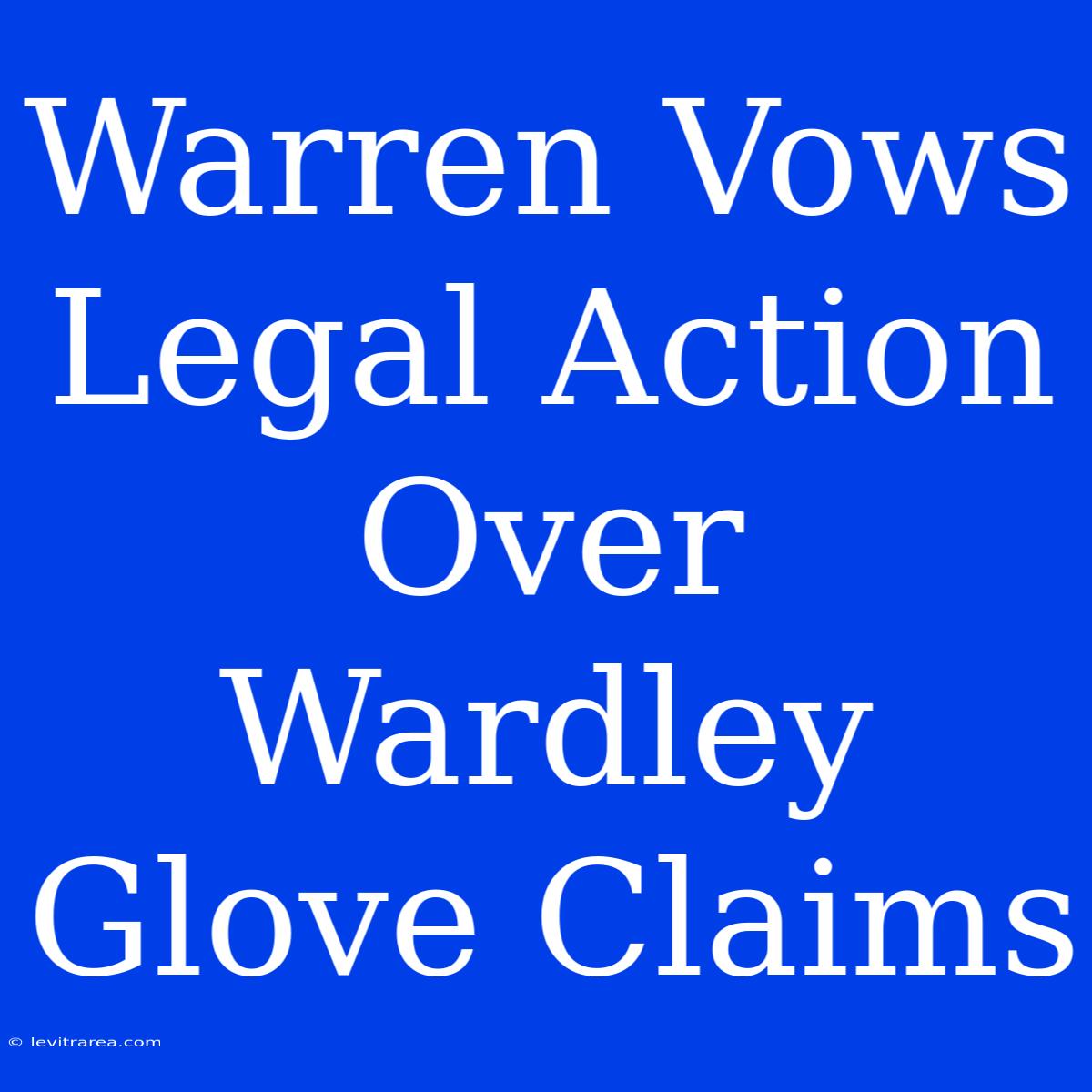 Warren Vows Legal Action Over Wardley Glove Claims