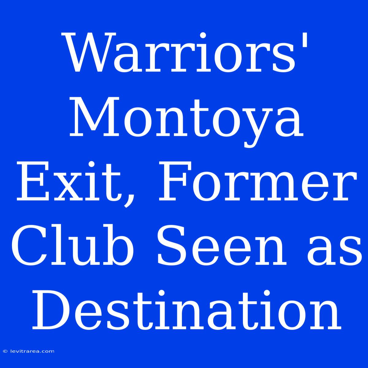 Warriors' Montoya Exit, Former Club Seen As Destination 