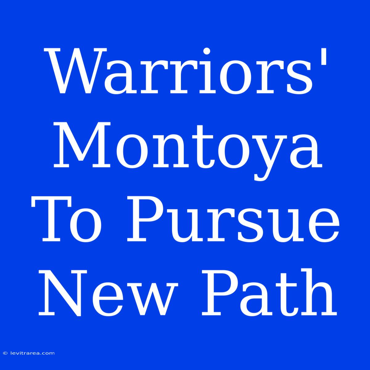 Warriors' Montoya To Pursue New Path