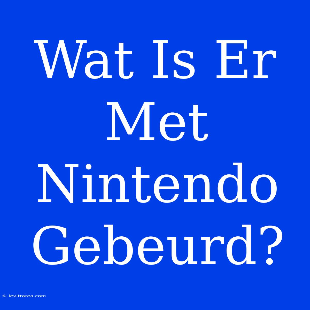 Wat Is Er Met Nintendo Gebeurd? 