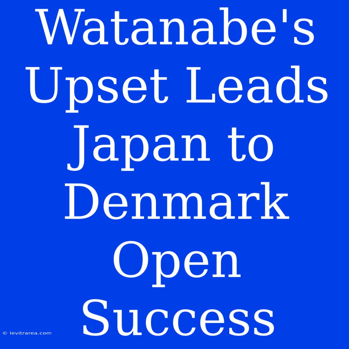 Watanabe's Upset Leads Japan To Denmark Open Success