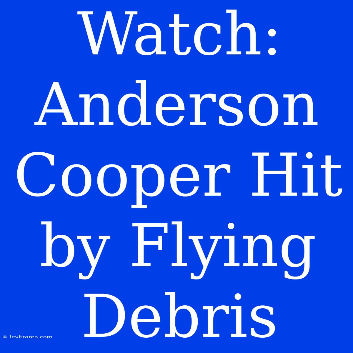 Watch: Anderson Cooper Hit By Flying Debris