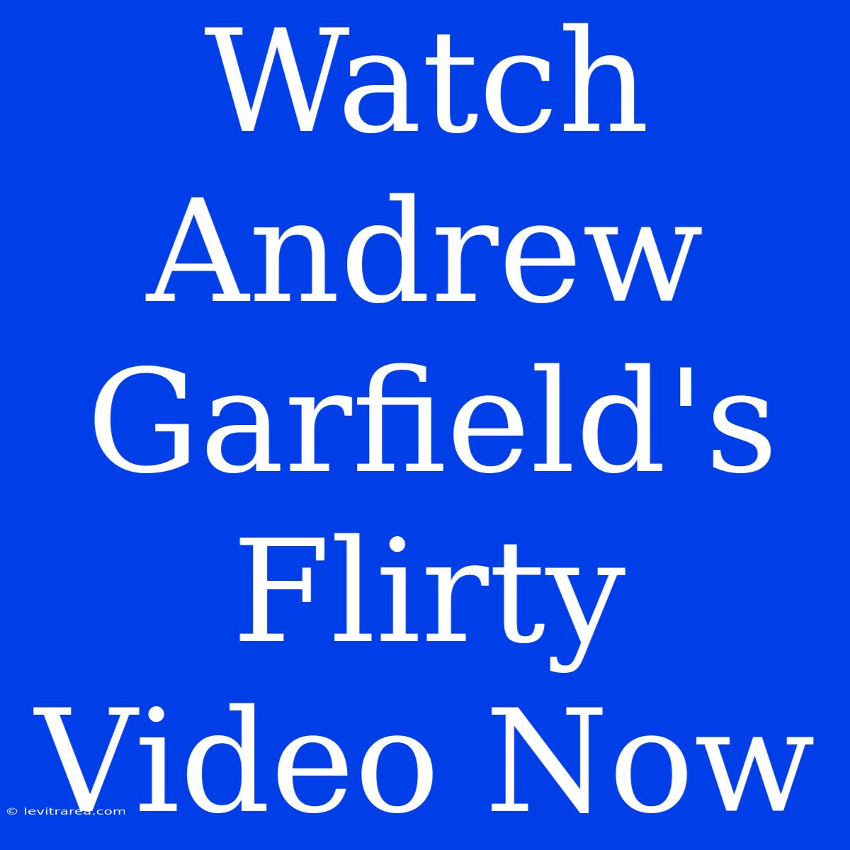 Watch Andrew Garfield's Flirty Video Now