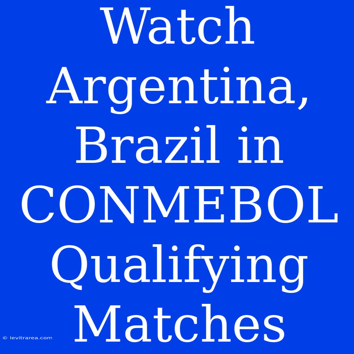 Watch Argentina, Brazil In CONMEBOL Qualifying Matches 