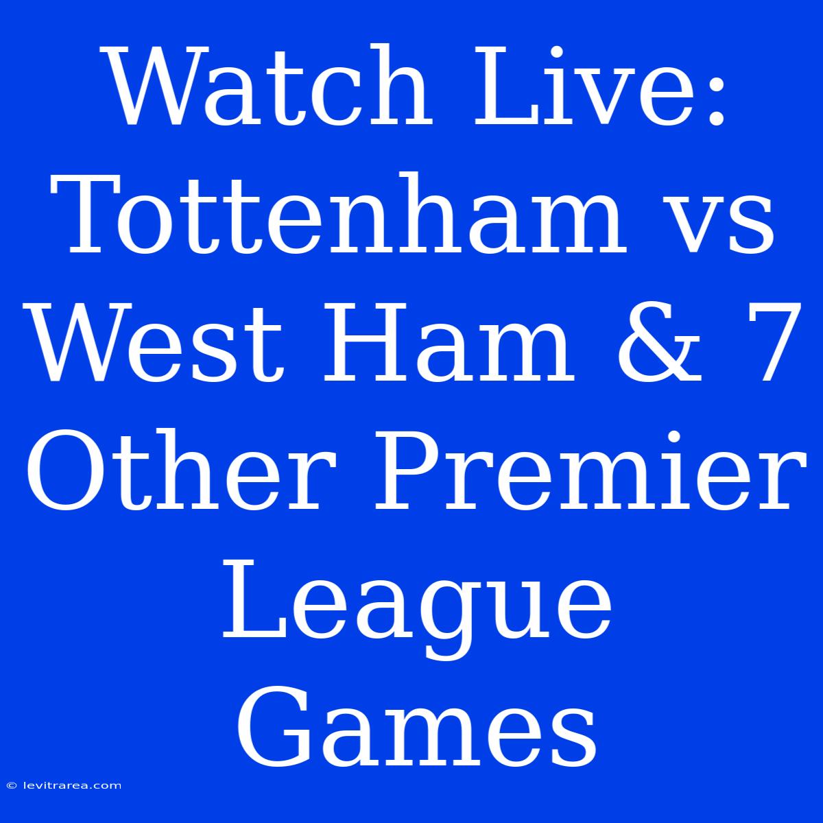 Watch Live: Tottenham Vs West Ham & 7 Other Premier League Games