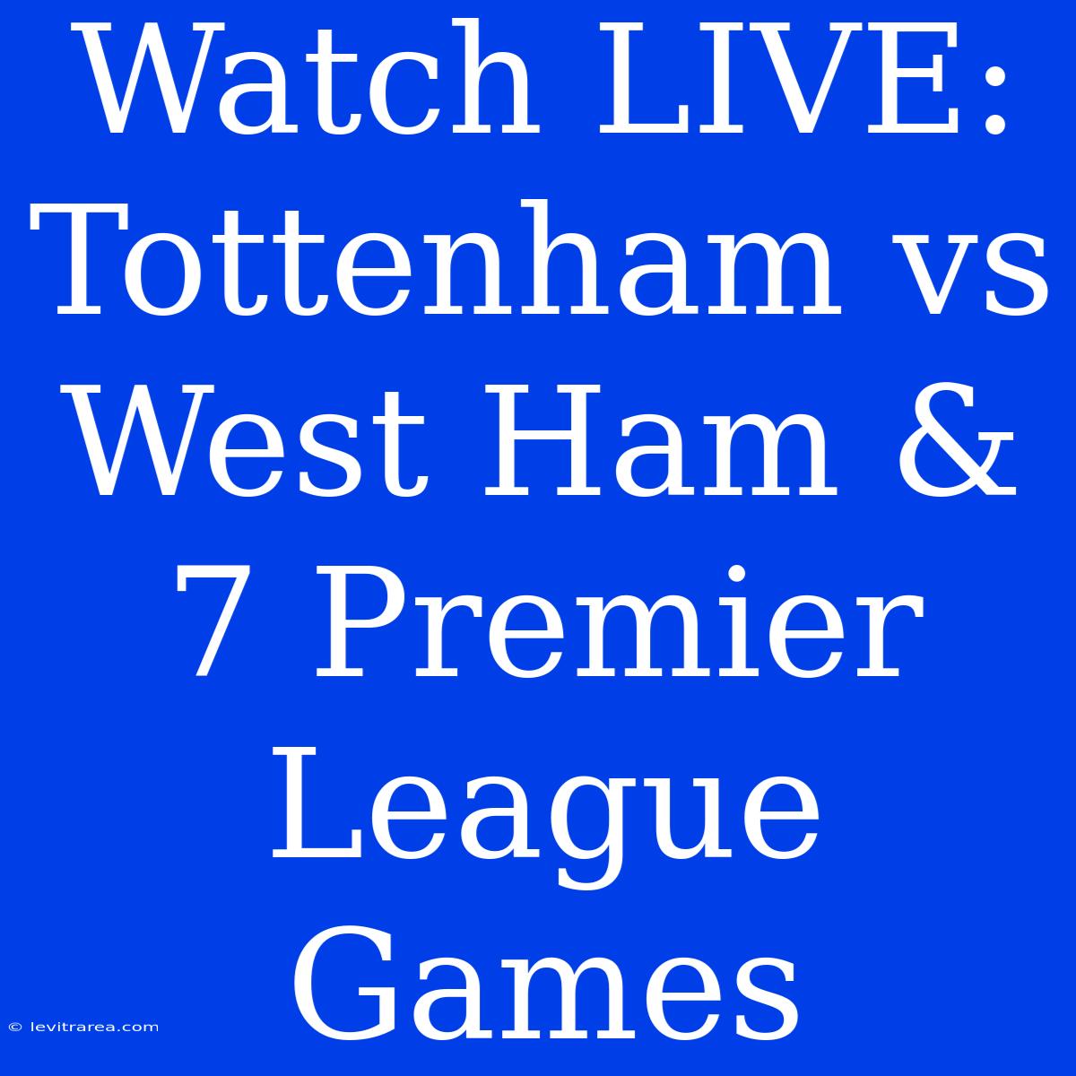 Watch LIVE: Tottenham Vs West Ham & 7 Premier League Games