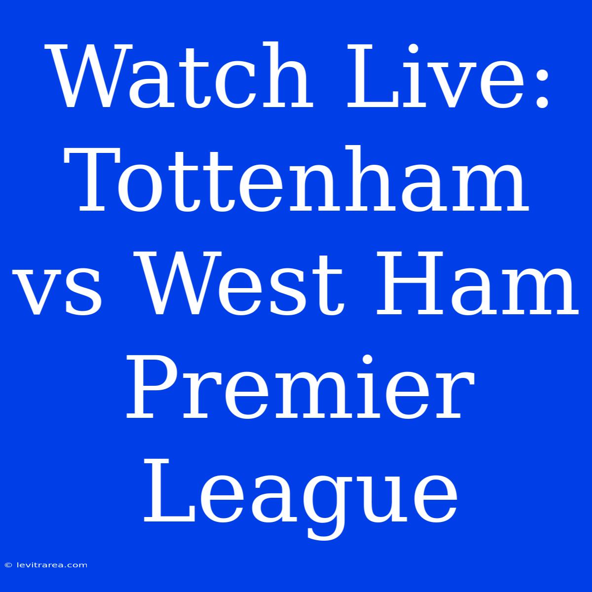 Watch Live: Tottenham Vs West Ham Premier League 