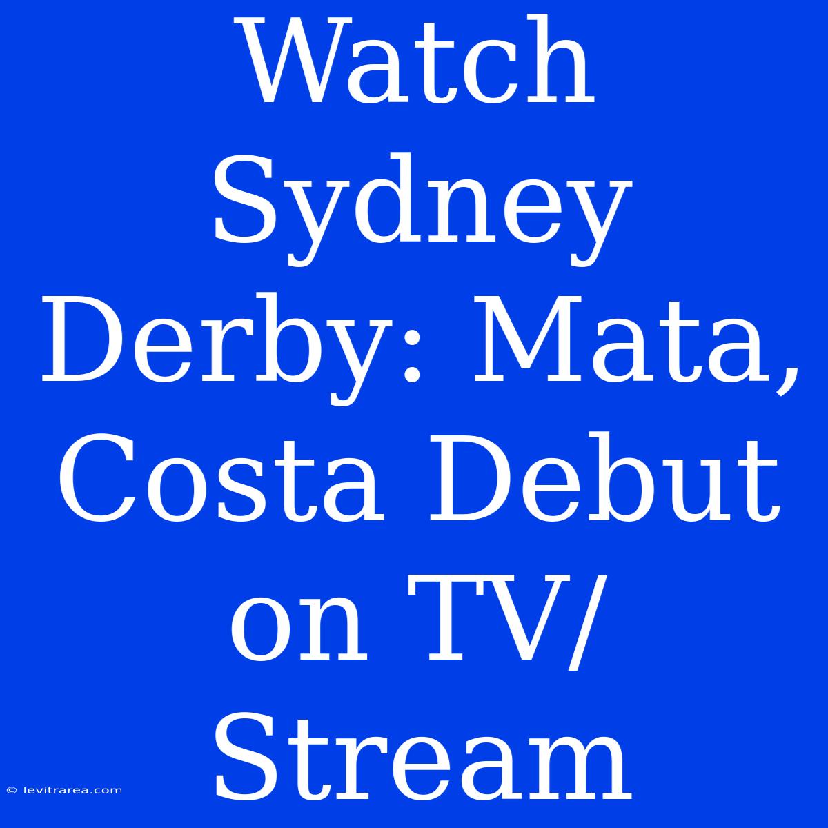 Watch Sydney Derby: Mata, Costa Debut On TV/Stream