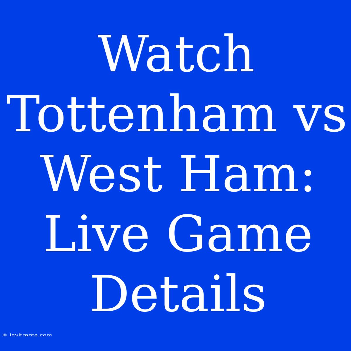 Watch Tottenham Vs West Ham: Live Game Details