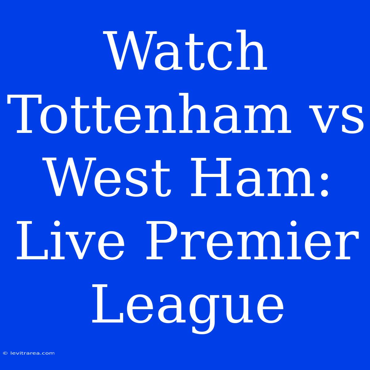 Watch Tottenham Vs West Ham: Live Premier League