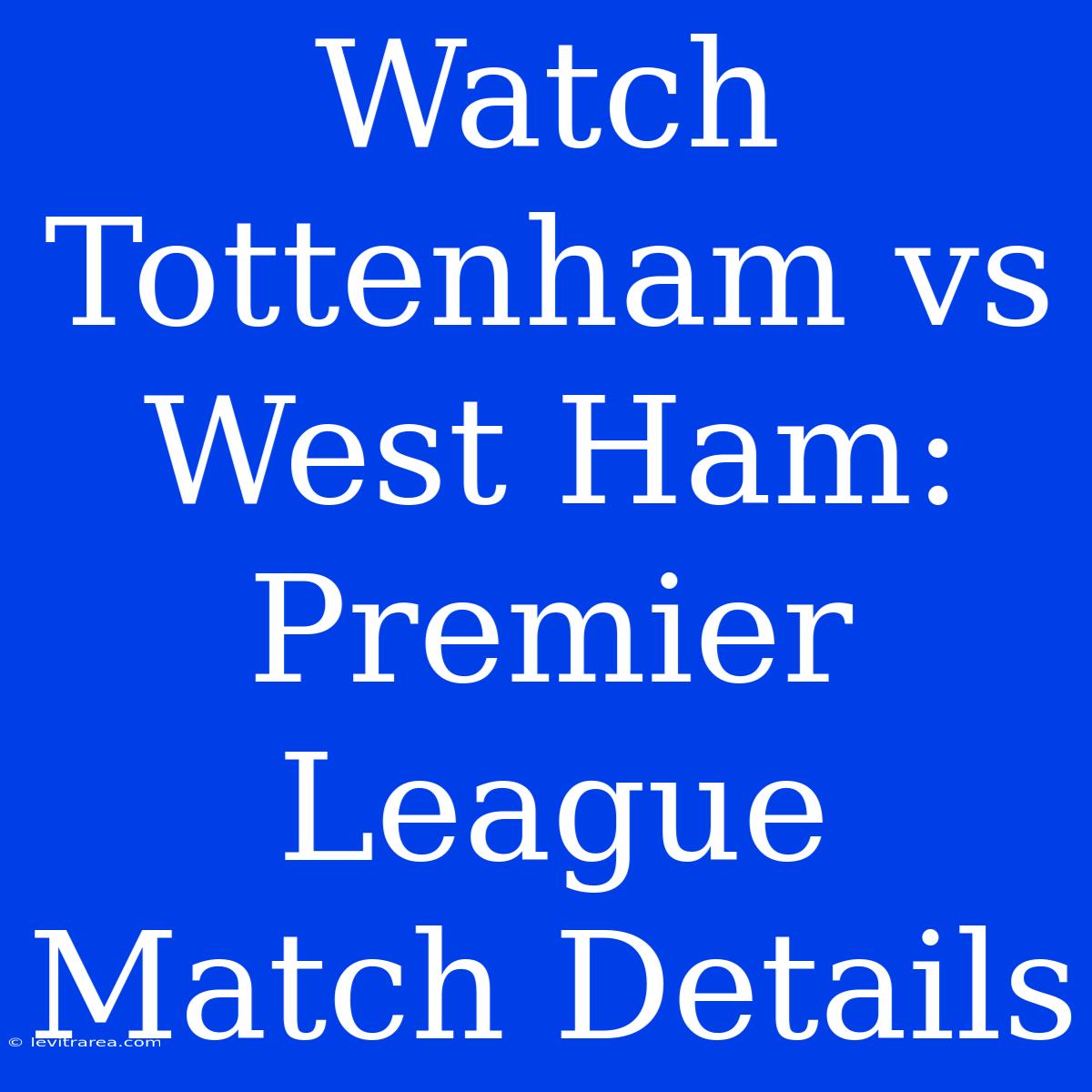 Watch Tottenham Vs West Ham: Premier League Match Details