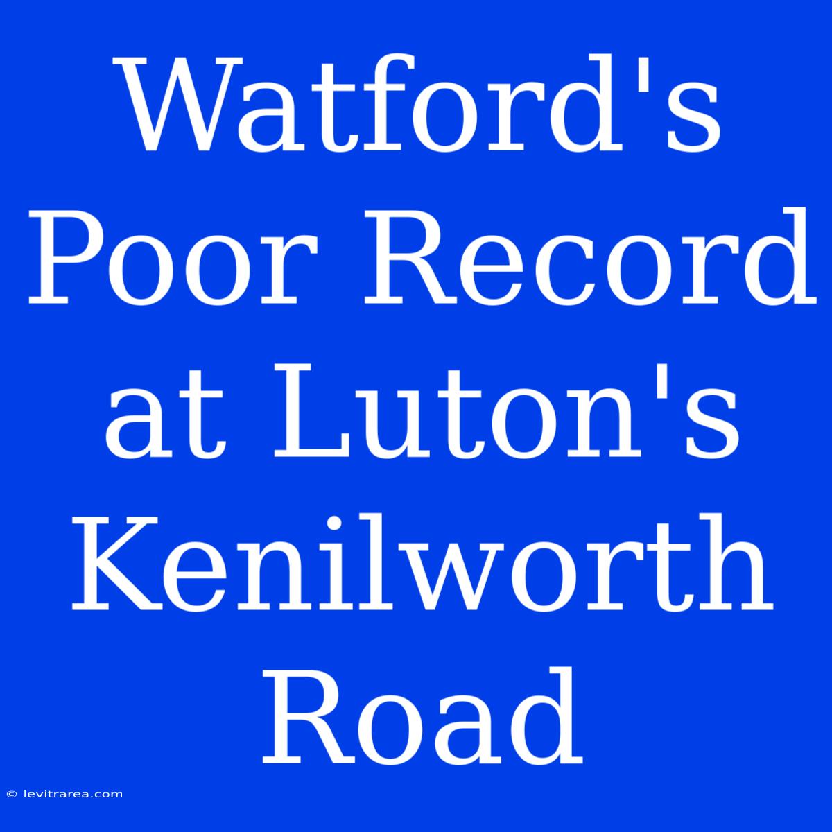 Watford's Poor Record At Luton's Kenilworth Road