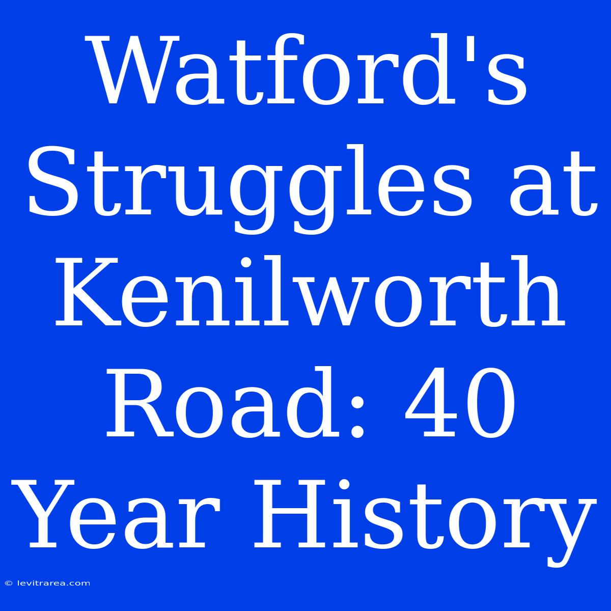 Watford's Struggles At Kenilworth Road: 40 Year History