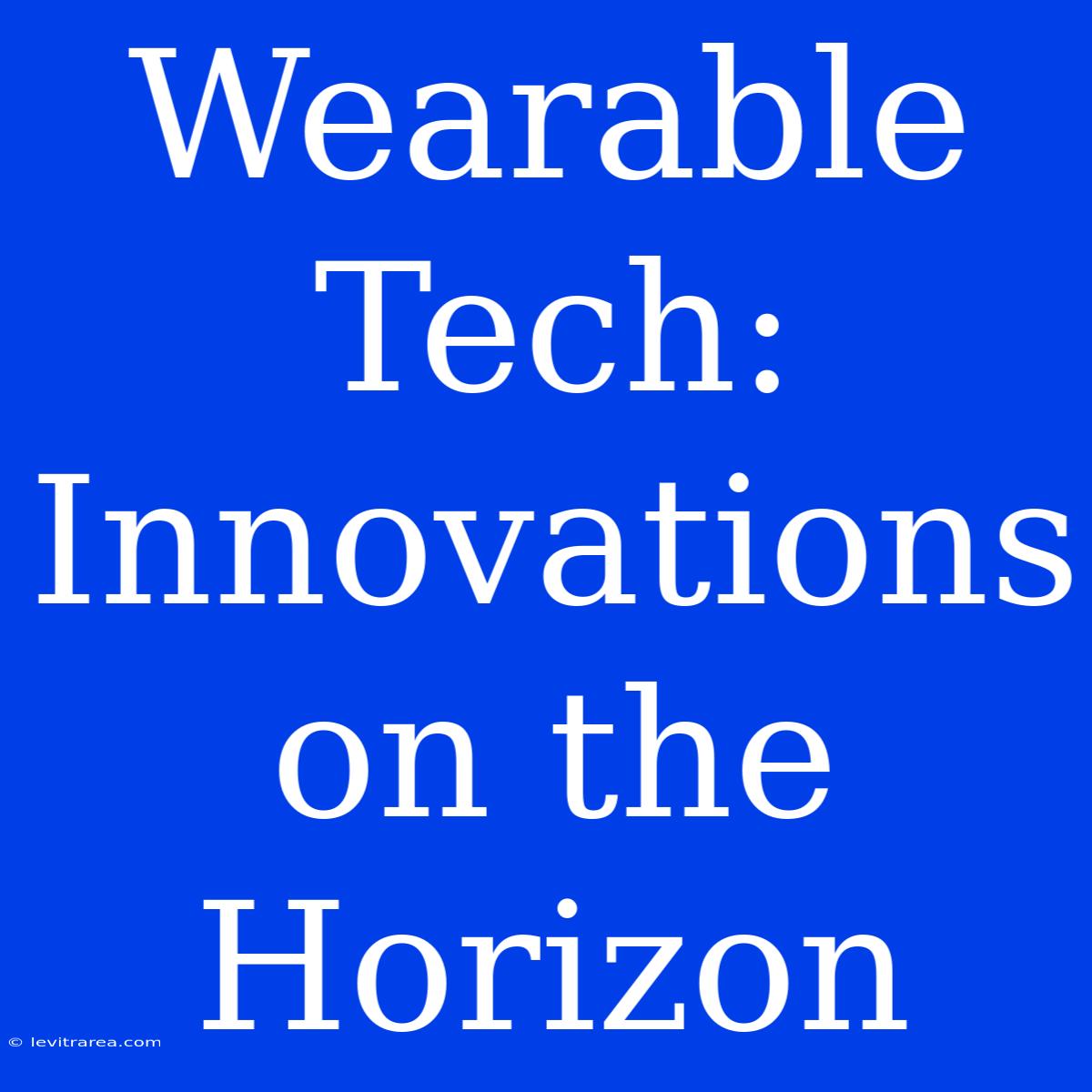 Wearable Tech: Innovations On The Horizon