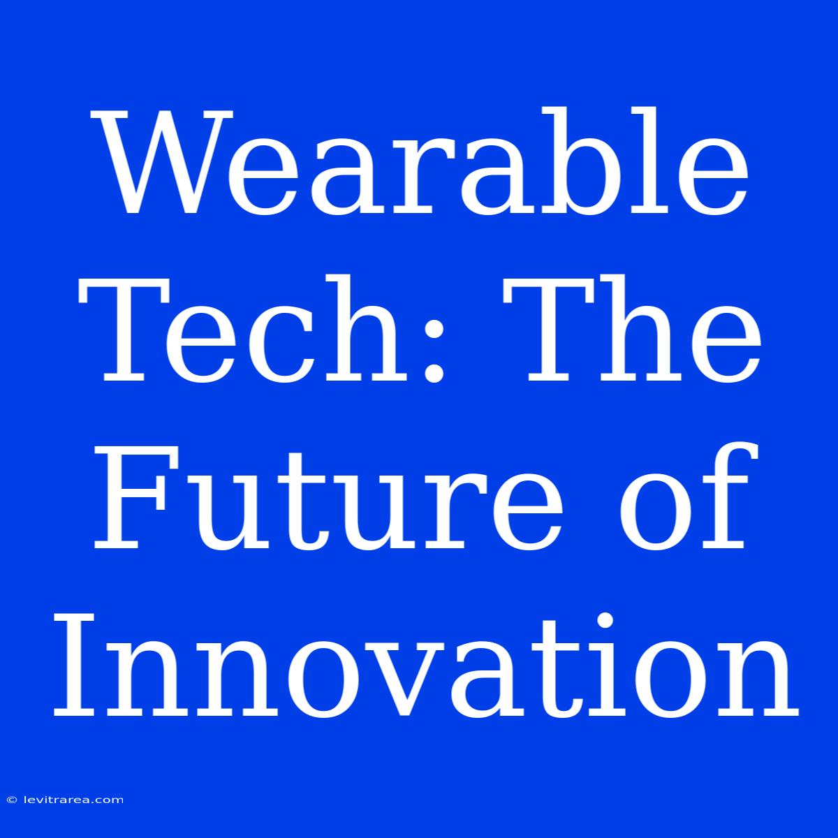 Wearable Tech: The Future Of Innovation