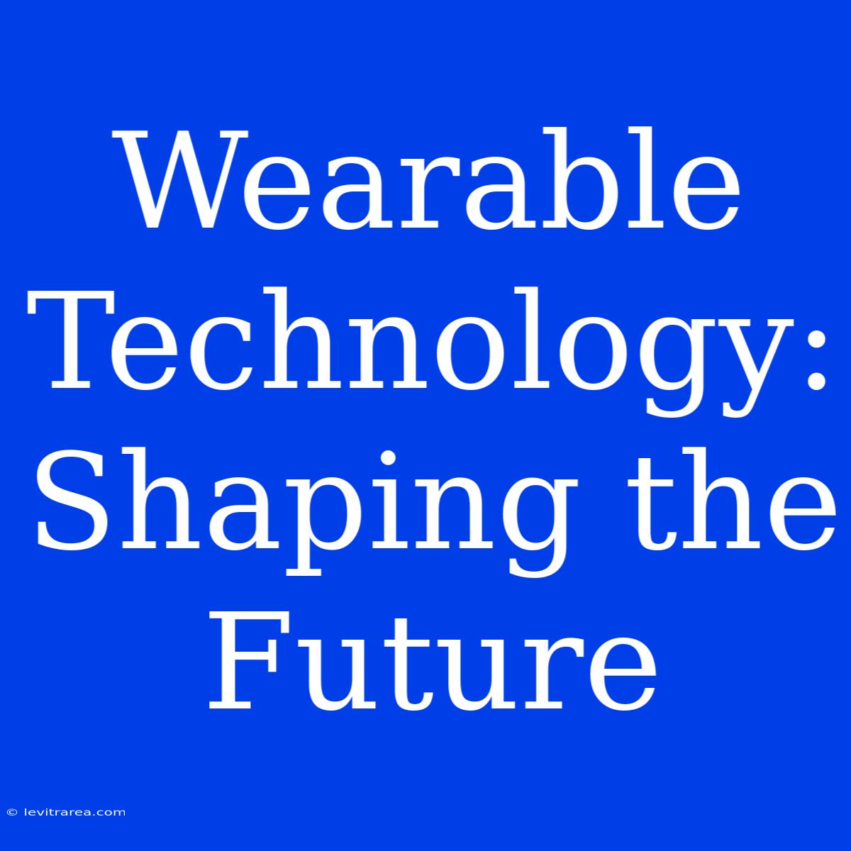 Wearable Technology: Shaping The Future