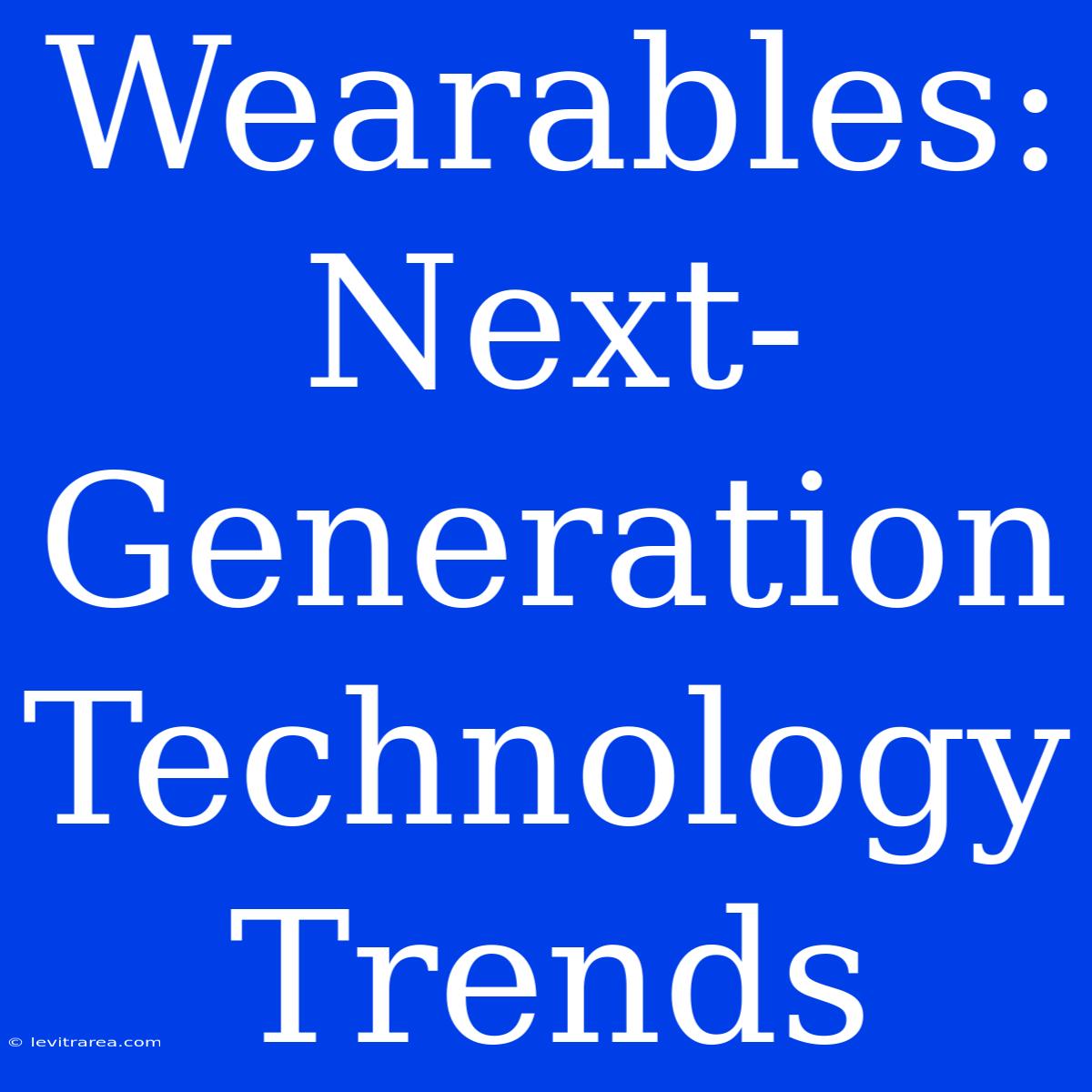 Wearables: Next-Generation Technology Trends