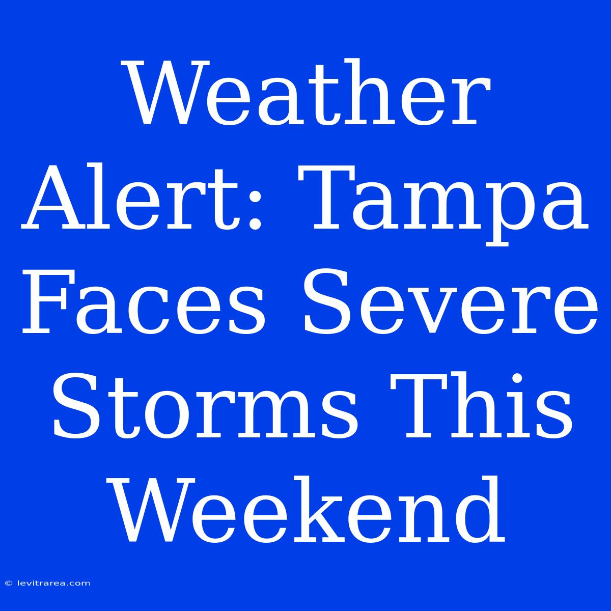 Weather Alert: Tampa Faces Severe Storms This Weekend