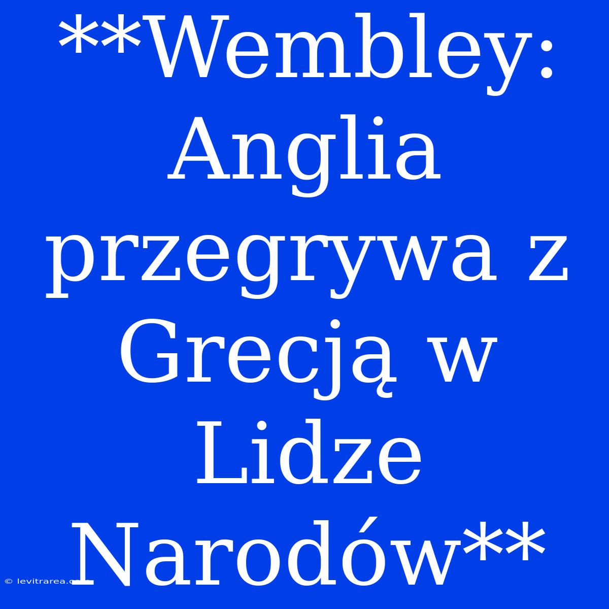 **Wembley: Anglia Przegrywa Z Grecją W Lidze Narodów**