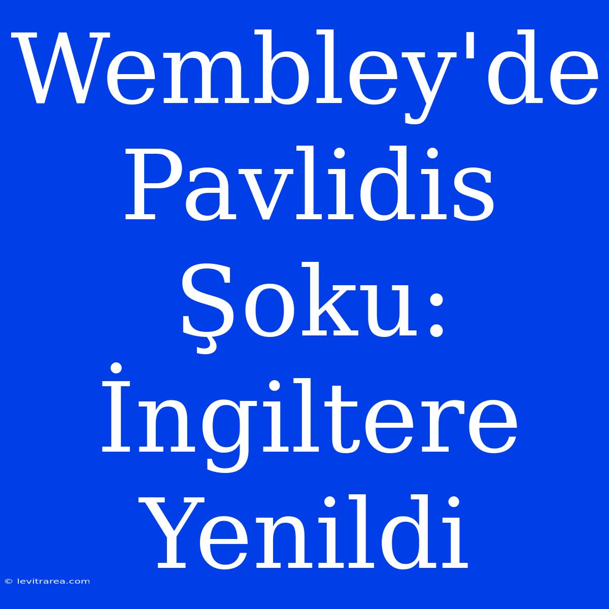 Wembley'de Pavlidis Şoku: İngiltere Yenildi