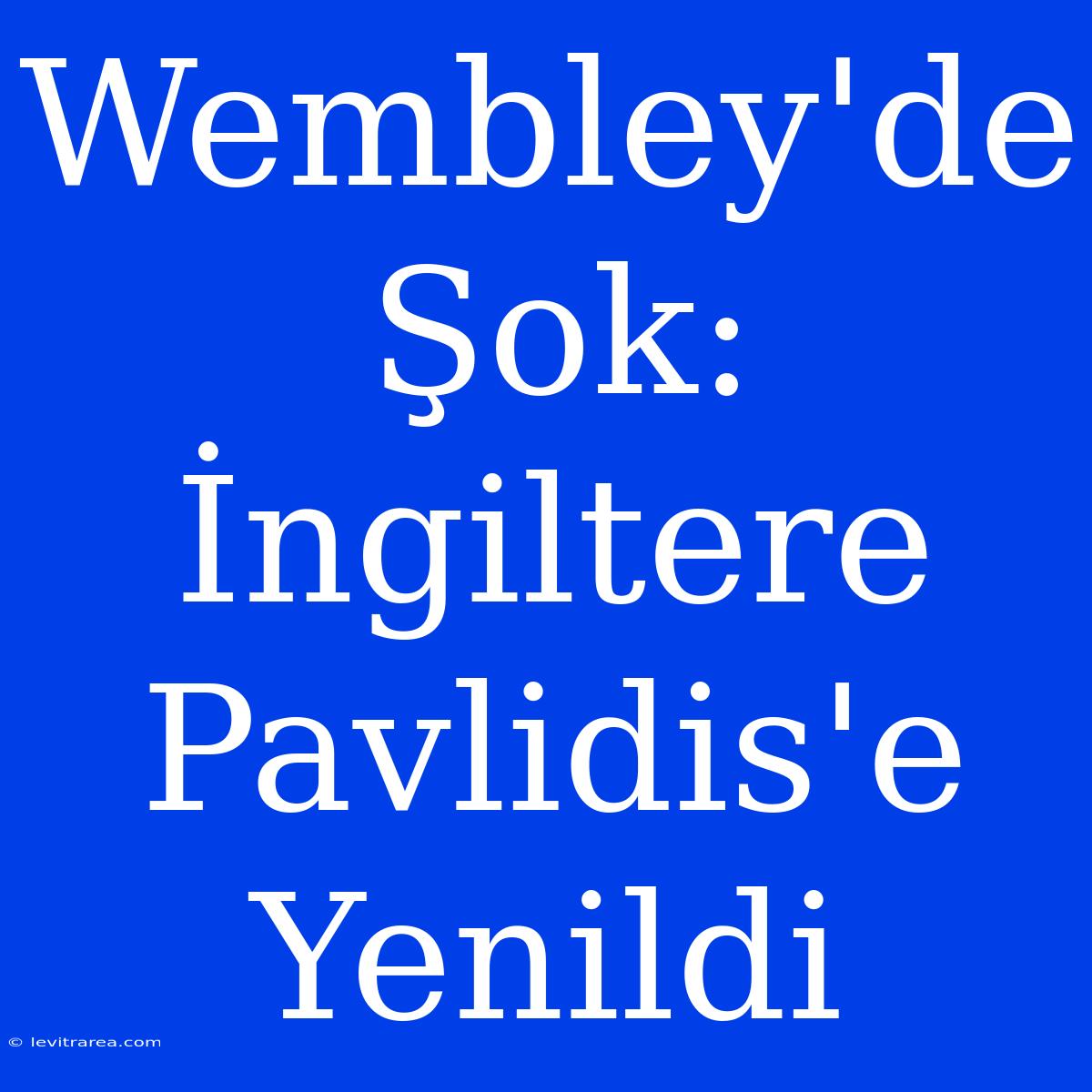 Wembley'de Şok: İngiltere Pavlidis'e Yenildi