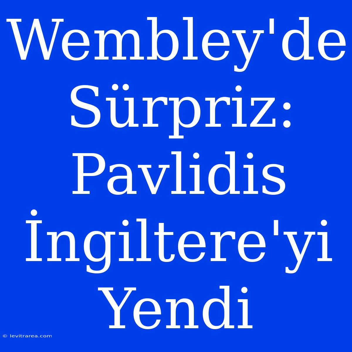 Wembley'de Sürpriz: Pavlidis İngiltere'yi Yendi 