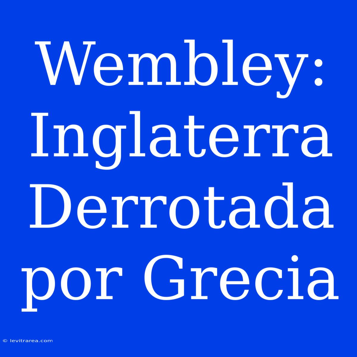 Wembley: Inglaterra Derrotada Por Grecia