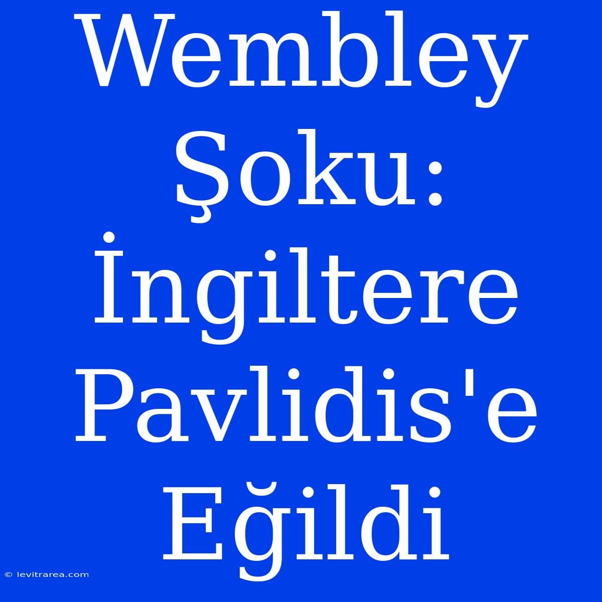 Wembley Şoku: İngiltere Pavlidis'e Eğildi