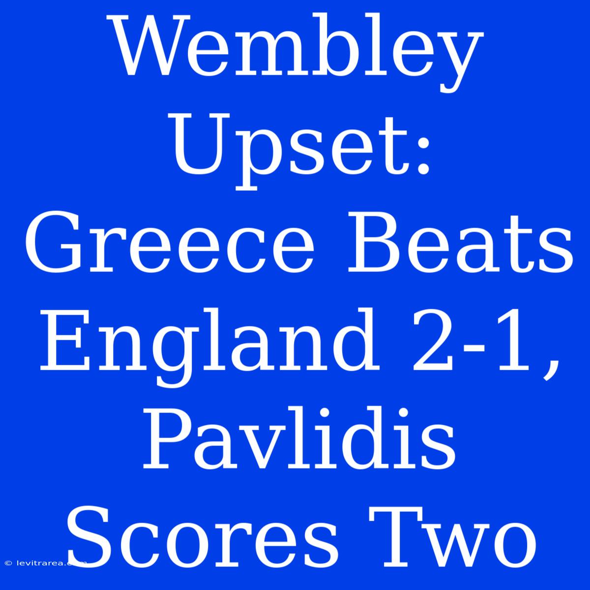 Wembley Upset: Greece Beats England 2-1, Pavlidis Scores Two