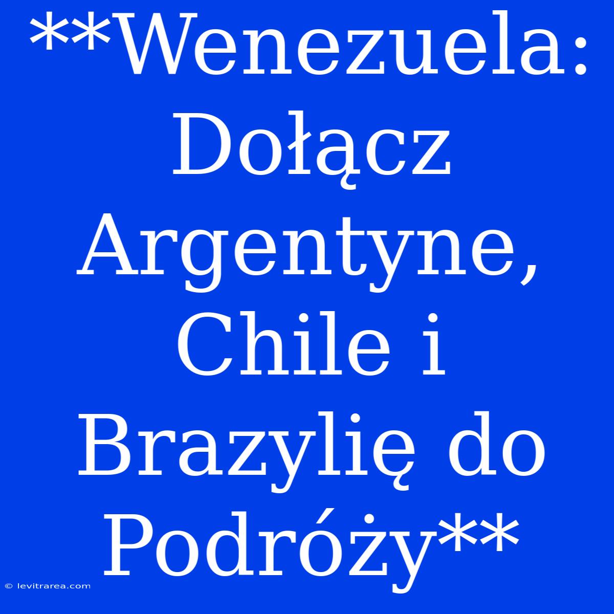 **Wenezuela: Dołącz Argentyne, Chile I Brazylię Do Podróży**