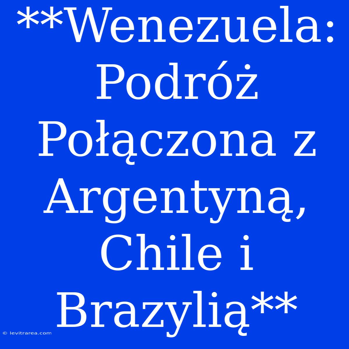 **Wenezuela: Podróż Połączona Z Argentyną, Chile I Brazylią**