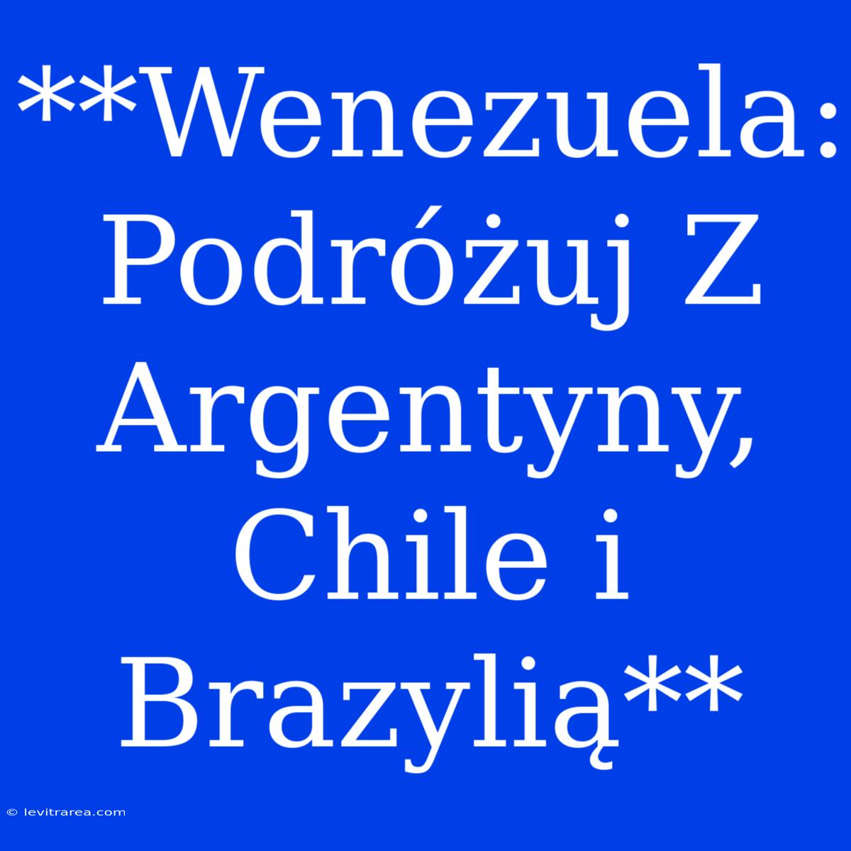 **Wenezuela: Podróżuj Z Argentyny, Chile I Brazylią**